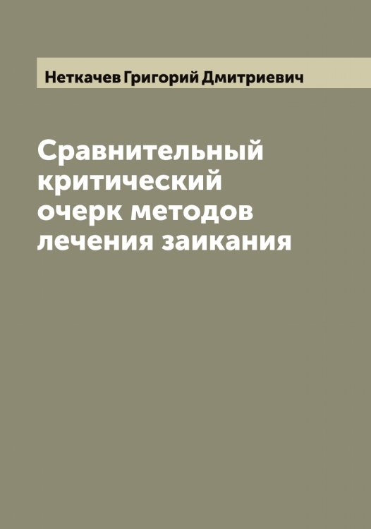 Обложка книги «Сравнительный критический очерк методов лечения заикания» — Неткачев Григорий Дмитриевич, ISBN 9785519993197