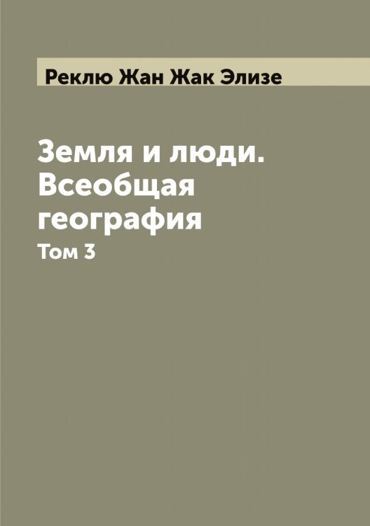 Земля и люди. Всеобщая география Обложка книги «Земля и люди. Всеобщая география» — Реклю Жан Жак Элизе, ISBN 9785519805476