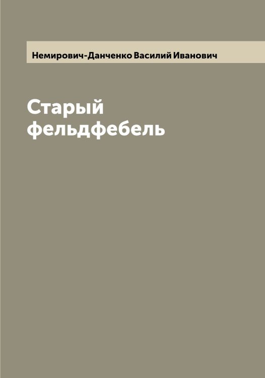 Обложка книги «Старый фельдфебель» — Немирович-Данченко Василий Иванович, ISBN 9785519991568