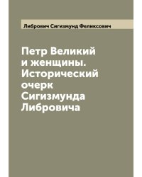 Петр Великий и женщины. Исторический очерк Сигизмунда Либровича