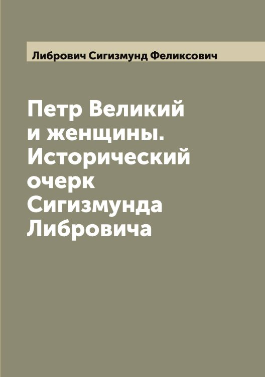 Обложка книги «Петр Великий и женщины. Исторический очерк Сигизмунда Либровича» — Либрович Сигизмунд Феликсович, ISBN 9785519933865