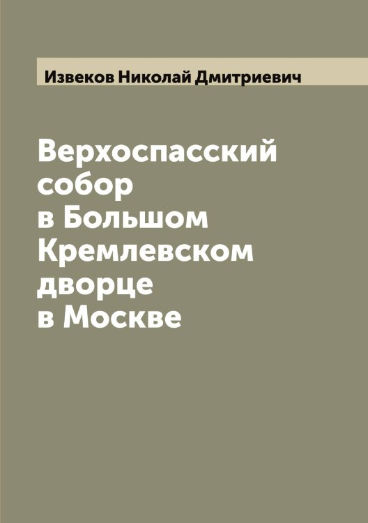 Обложка книги «Верхоспасский собор в Большом Кремлевском дворце в Москве» — Извеков Николай Дмитриевич, ISBN 9785519868549
