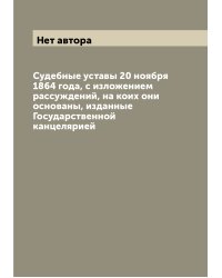 Судебные уставы 20 ноября 1864 года, с изложением рассуждений, на коих они основаны, изданные Государственной канцелярией