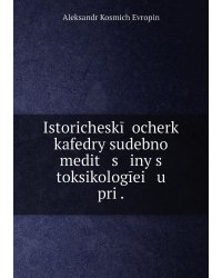 Istoricheskīĭ ocherk kafedry sudebnoĭ medit   s   iny s toksikologīei   u    pri .