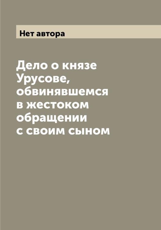 Обложка книги «Дело о князе Урусове, обвинявшемся в жестоком обращении с своим сыном» — Нет автора, ISBN 9785519906715
