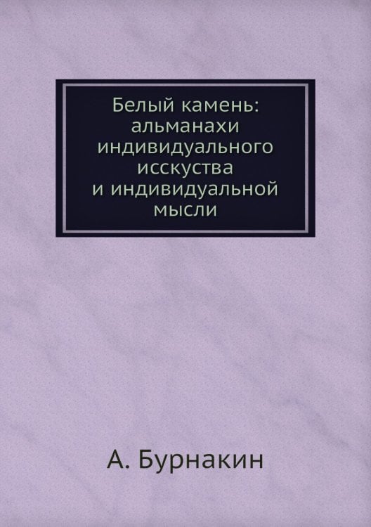 Белый камень: альманахи индивидуального исскуства и индивидуальной мысли Белый камень: альманахи индивидуального исскуства и индивидуальной мысли