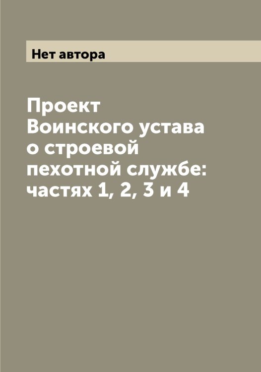 Обложка книги «Проект Воинского устава о строевой пехотной службе: частях 1, 2, 3 и 4» — Нет автора, ISBN 9785519816045
