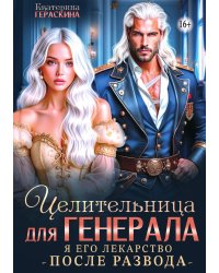 Целительница для генерала. Я его лекарство после развода