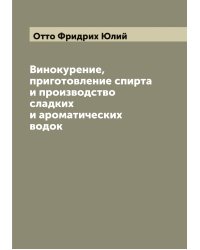 Винокурение, приготовление спирта и производство сладких и ароматических водок