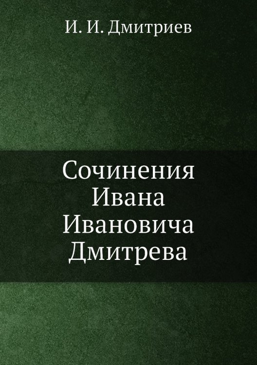 Сочинения Ивана Ивановича Дмитрева