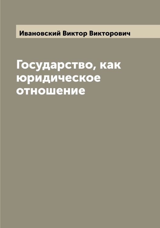 Обложка книги «Государство, как юридическое отношение» — Ивановский Виктор Викторович, ISBN 9785519866859