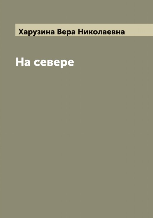 На севере Обложка книги «На севере» — Харузина Вера Николаевна, ISBN 9785521289134