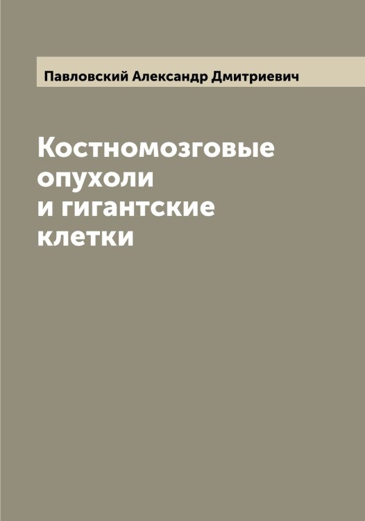 Обложка книги «Костномозговые опухоли и гигантские клетки» — Павловский Александр Дмитриевич, ISBN 9785521270156