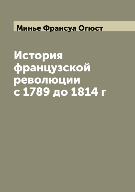 Обложка книги «История французской революции с 1789 до 1814 г» — Минье Франсуа Огюст, ISBN 9785519967174