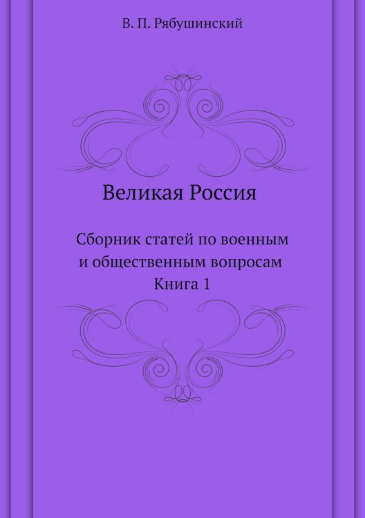Великая Россия. Сборник статей по военным и общественным вопросам. Книга 1 Великая Россия. Сборник статей по военным и общественным вопросам. Книга 1