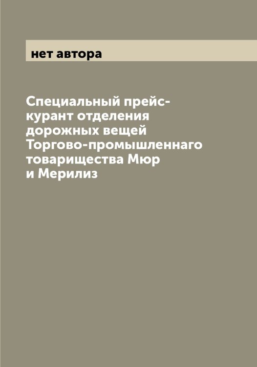 Обложка книги «Специальный прейс-курант отделения дорожных вещей Торгово-промышленнаго товарищества Мюр и Мерилиз» — нет автора, ISBN 9785519984072