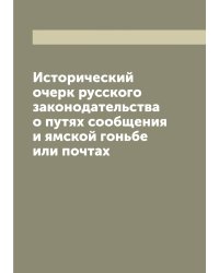 Исторический очерк русского законодательства о путях сообщения и ямской гоньбе или почтах