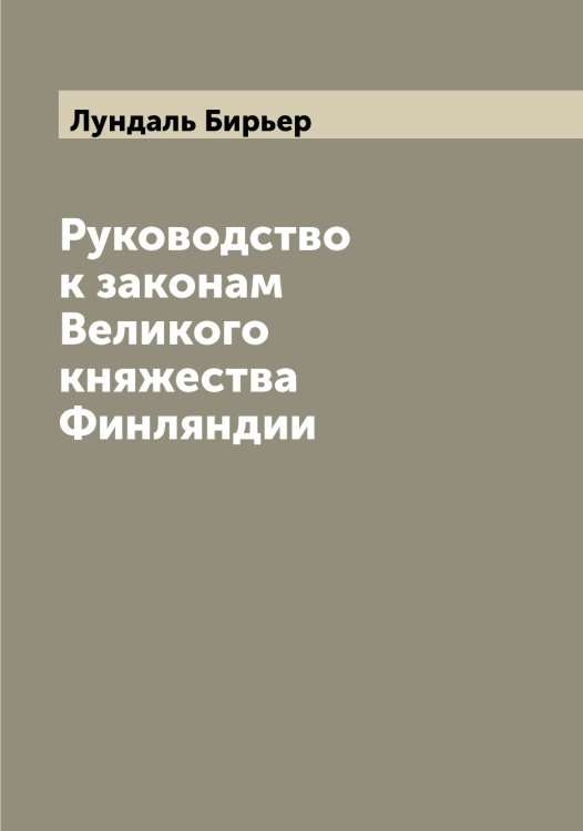 Обложка книги «Руководство к законам Великого княжества Финляндии» — Лундаль Бирьер, ISBN 9785519941181