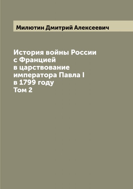 Обложка книги «История войны России с Францией в царствование императора Павла I в 1799 году» — Милютин Дмитрий Алексеевич, ISBN 9785519966191