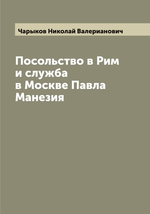 Обложка книги «Посольство в Рим и служба в Москве Павла Манезия» — Чарыков Николай Валерианович, ISBN 9785521298501