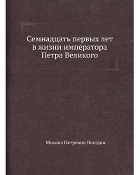 Семнадцать первых лет в жизни императора Петра Великого