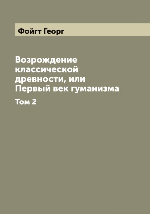 Обложка книги «Возрождение классической древности, или Первый век гуманизма» — Фойгт Георг, ISBN 9785521284610