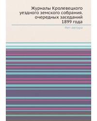 Журналы Кролевецкого уездного земского собрания. очередных заседаний 1899 года