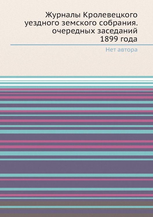Журналы Кролевецкого уездного земского собрания. очередных заседаний 1899 года Журналы Кролевецкого уездного земского собрания. очередных заседаний 1899 года