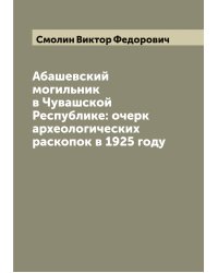 Абашевский могильник в Чувашской Республике: очерк археологических раскопок в 1925 году