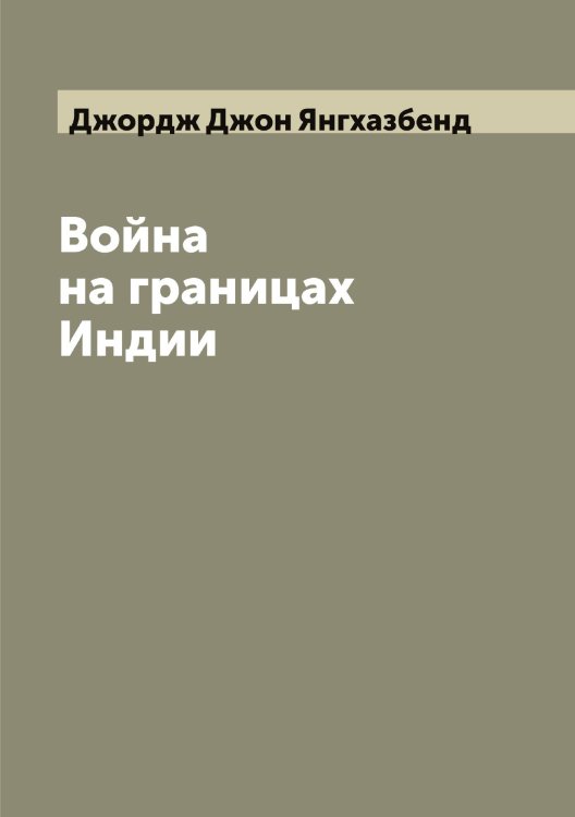 Обложка книги «Война на границах Индии» — Джордж Джон Янгхазбенд, ISBN 9785521397228