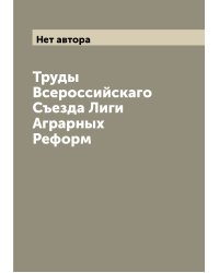 Труды  Всероссийскаго Съезда Лиги Аграрных Реформ