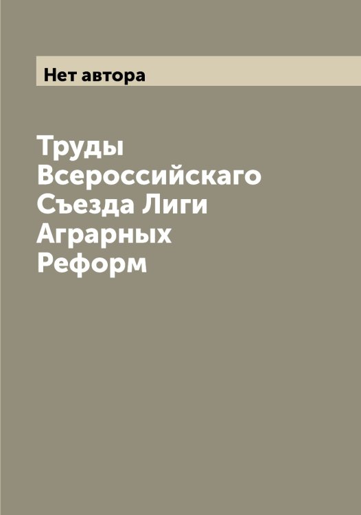 Обложка книги «Труды  Всероссийскаго Съезда Лиги Аграрных Реформ» — Нет автора, ISBN 9785519934558