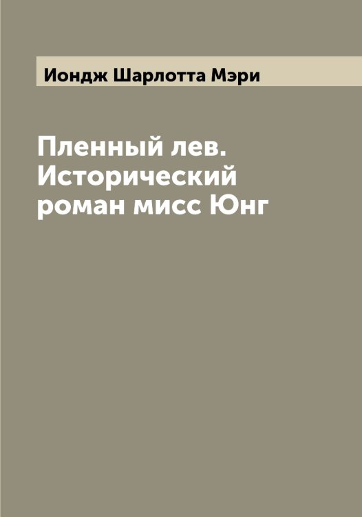 Обложка книги «Пленный лев. Исторический роман мисс Юнг» — Иондж Шарлотта Мэри, ISBN 9785519872638