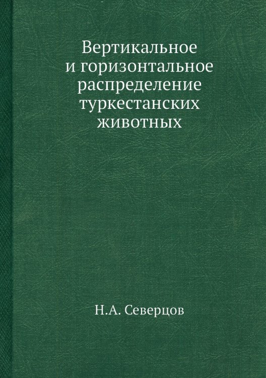 Вертикальное и горизонтальное распределение туркестанских животных Обложка книги «Вертикальное и горизонтальное распределение туркестанских животных» — Н.А. Северцов, ISBN 9785458594844