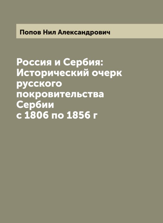Обложка книги «Россия и Сербия: Исторический очерк русского покровительства Сербии с 1806 по 1856 г» — Попов Нил Александрович, ISBN 9785519791168