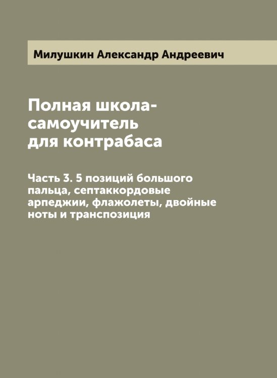 Обложка книги «Полная школа-самоучитель для контрабаса» — Милушкин Александр Андреевич, ISBN 9785519965613