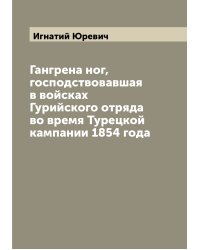 Гангрена ног, господствовавшая в войсках Гурийского отряда во время Турецкой кампании 1854 года