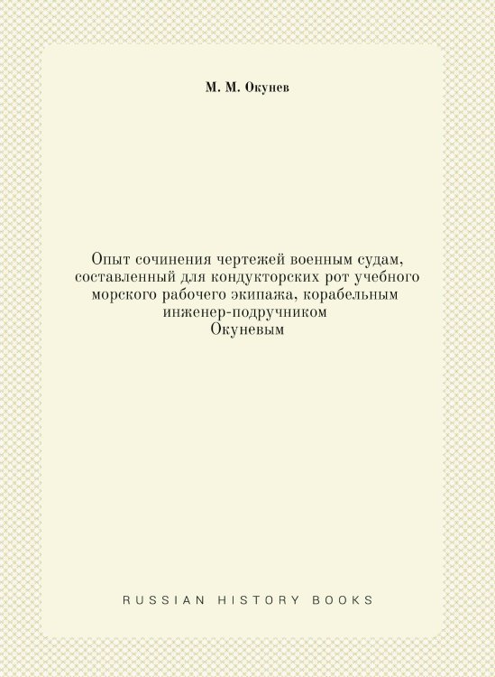 Опыт сочинения чертежей военным судам, составленный для кондукторских рот учебного морского рабочего экипажа, корабельным инженер-подручником Окуневым Опыт сочинения чертежей военным судам, составленный для кондукторских рот учебного морского рабочего экипажа, корабельным инженер-подручником Окуневым