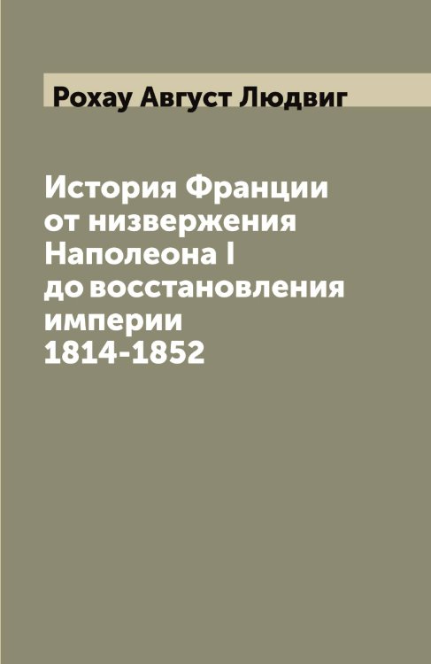 Обложка книги «История Франции от низвержения Наполеона I до восстановления империи 1814-1852» — Рохау Август Людвиг, ISBN 9785519836500