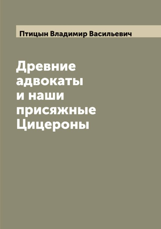 Обложка книги «Древние адвокаты и наши присяжные Цицероны» — Птицын Владимир Васильевич, ISBN 9785519798228