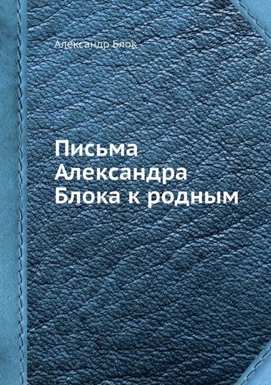 Обложка книги «Письма Александра Блока к родным» — Александр Блок, ISBN 9785458682442