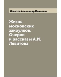 Жизнь московских закоулков. Очерки и рассказы А.И. Левитова