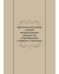 Критический разбор учений неприемлющих священства старообрядцев о церкви и таинствах