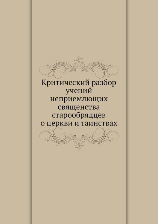 Критический разбор учений неприемлющих священства старообрядцев о церкви и таинствах
