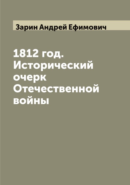1812 год. Исторический очерк Отечественной войны Обложка книги «1812 год. Исторический очерк Отечественной войны» — Зарин Андрей Ефимович, ISBN 9785519856959