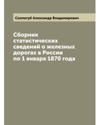 Сборник статистических сведений о железных дорогах в России по 1 января 1870 года
