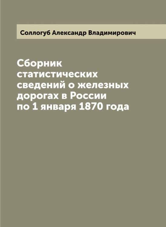 Обложка книги «Сборник статистических сведений о железных дорогах в России по 1 января 1870 года» — Соллогуб Александр Владимирович, ISBN 9785519746342
