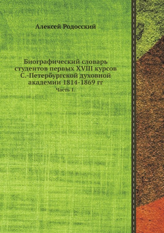 Биографический словарь студентов первых XVIII курсов С.-Петербургской духовной академии 1814-1869 гг.