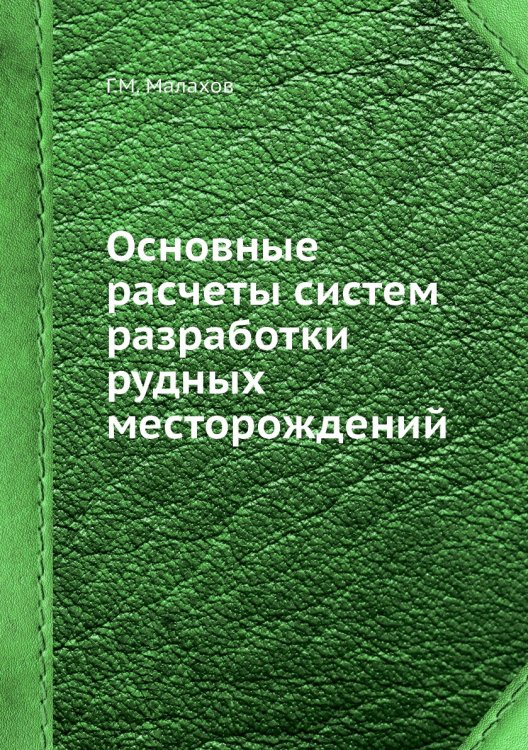 Основные расчеты систем разработки рудных месторождений Обложка книги «Основные расчеты систем разработки рудных месторождений» — Г.М. Малахов, ISBN 9785458495622