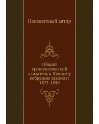 Общий хронологический указатель к Полному собранию законов: 1825-1850